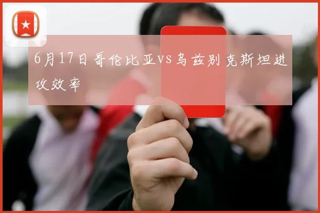 6月17日哥伦比亚vs乌兹别克斯坦进攻效率