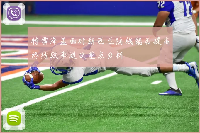 特雷泽盖面对新西兰防线能否提高终结效率进攻重点分析