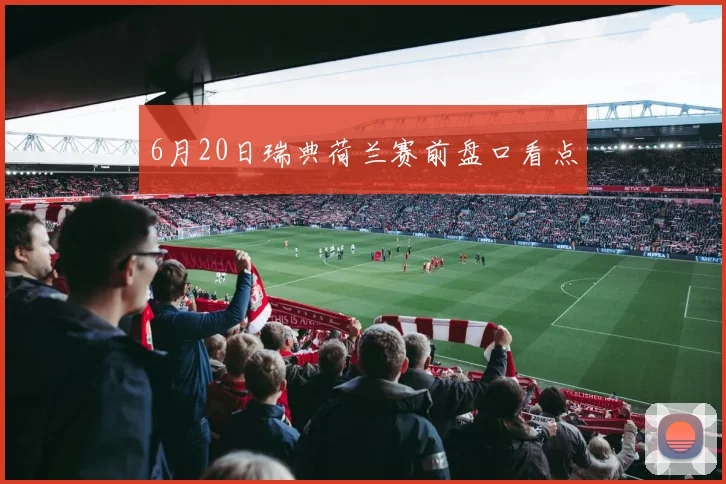 6月20日瑞典荷兰赛前盘口看点