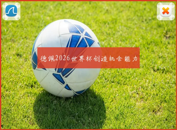 德佩2026世界杯创造机会能力