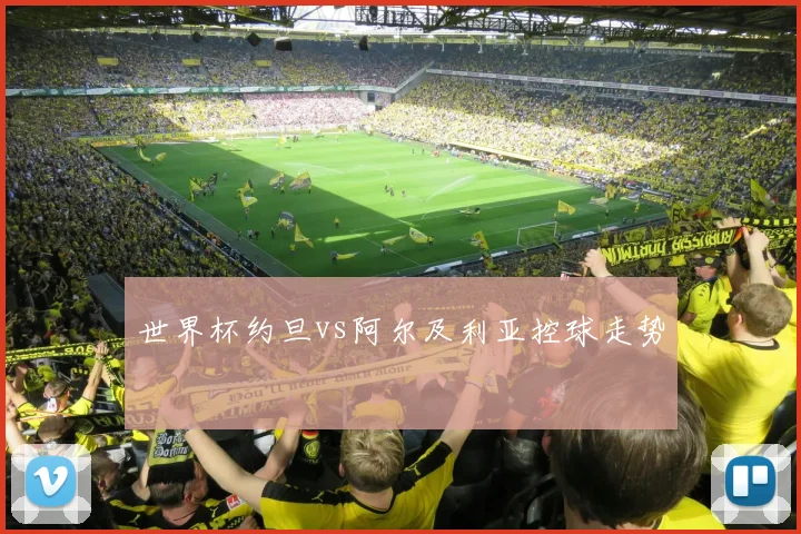 世界杯约旦vs阿尔及利亚控球走势