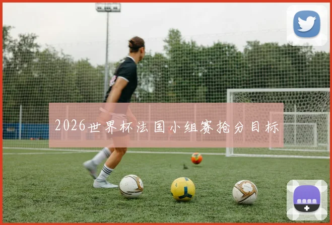 2026世界杯法国小组赛抢分目标